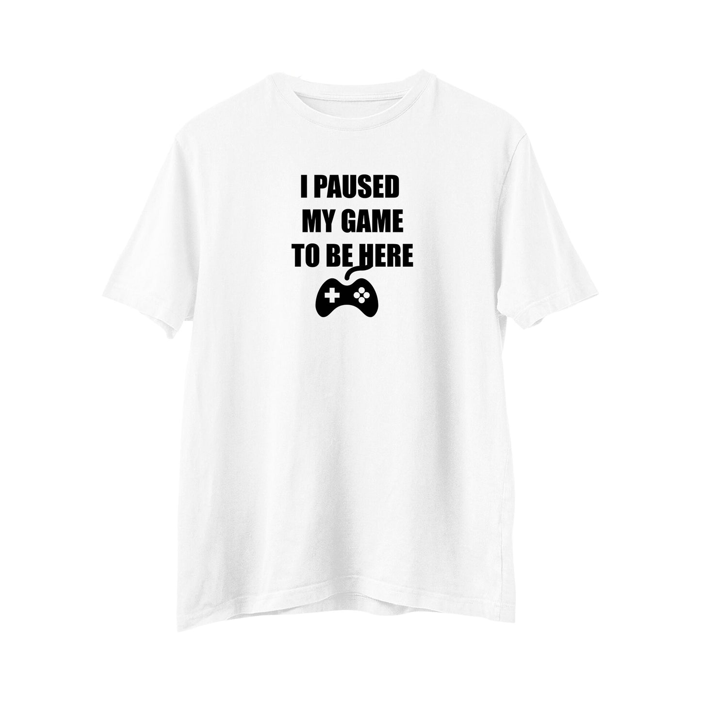 I Paused My Game To Be Here, Funny Gamer T-Shirt